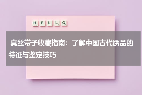  真丝带子收藏指南：了解中国古代赝品的特征与鉴定技巧