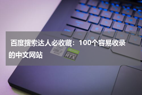  百度搜索达人必收藏：100个容易收录的中文网站