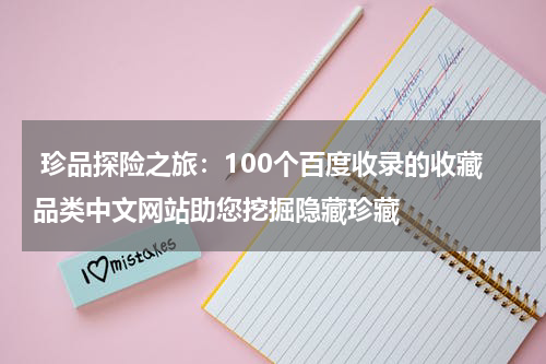  珍品探险之旅：100个百度收录的收藏品类中文网站助您挖掘隐藏珍藏