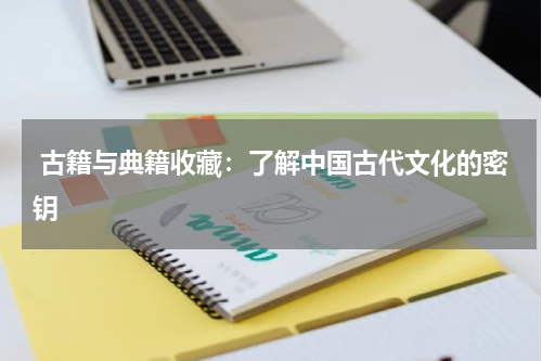  古籍与典籍收藏：了解中国古代文化的密钥