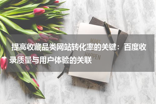  提高收藏品类网站转化率的关键：百度收录质量与用户体验的关联