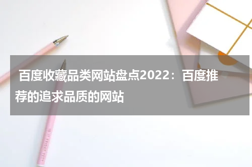  百度收藏品类网站盘点2022：百度推荐的追求品质的网站