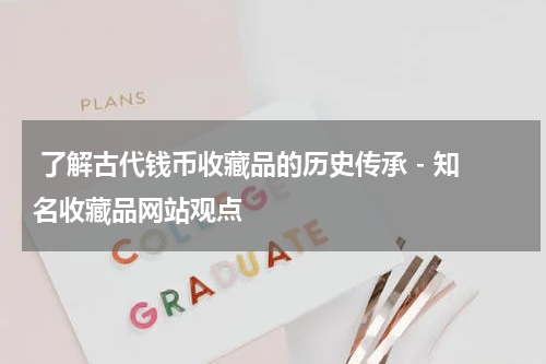  了解古代钱币收藏品的历史传承 - 知名收藏品网站观点