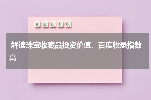  解读珠宝收藏品投资价值，百度收录指数高
