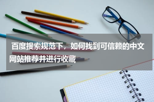  百度搜索规范下，如何找到可信赖的中文网站推荐并进行收藏