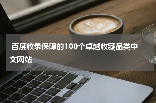  百度收录保障的100个卓越收藏品类中文网站
