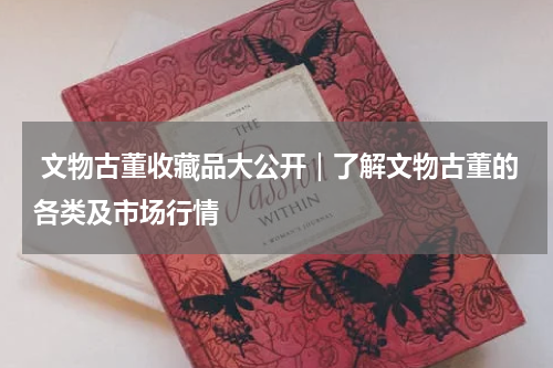  文物古董收藏品大公开｜了解文物古董的各类及市场行情