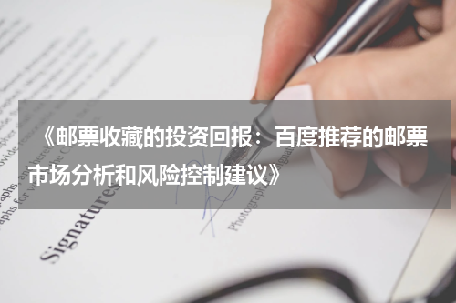  《邮票收藏的投资回报：百度推荐的邮票市场分析和风险控制建议》
