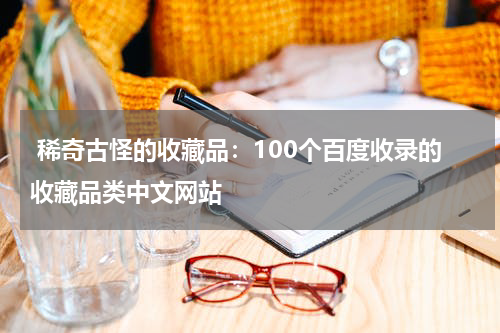  稀奇古怪的收藏品：100个百度收录的收藏品类中文网站