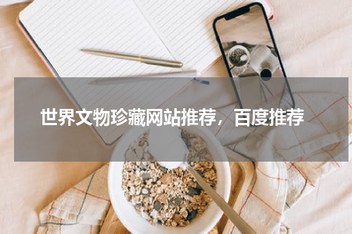  世界文物珍藏网站推荐，百度推荐