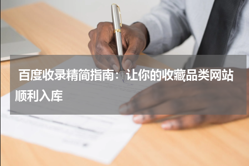  百度收录精简指南：让你的收藏品类网站顺利入库