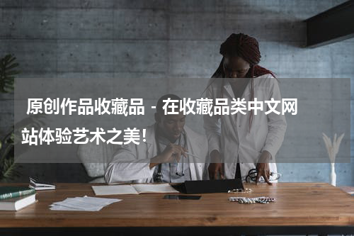  原创作品收藏品 - 在收藏品类中文网站体验艺术之美！