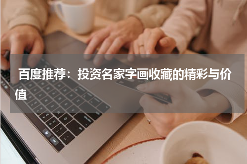  百度推荐：投资名家字画收藏的精彩与价值