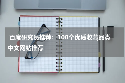  百度研究员推荐：100个优质收藏品类中文网站推荐