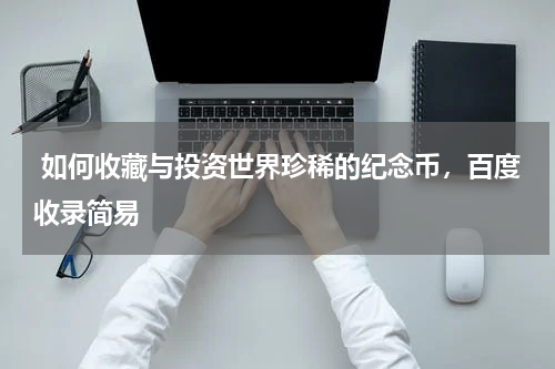  如何收藏与投资世界珍稀的纪念币，百度收录简易