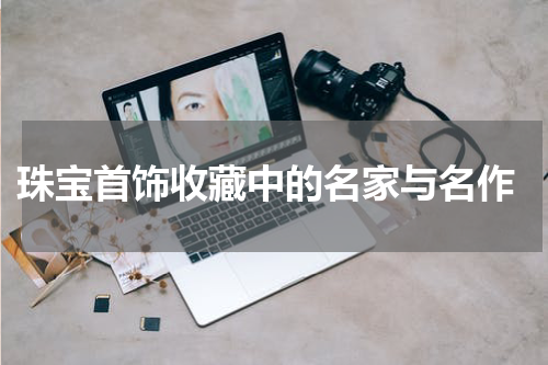  珠宝首饰收藏中的名家与名作