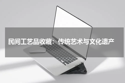  民间工艺品收藏：传统艺术与文化遗产