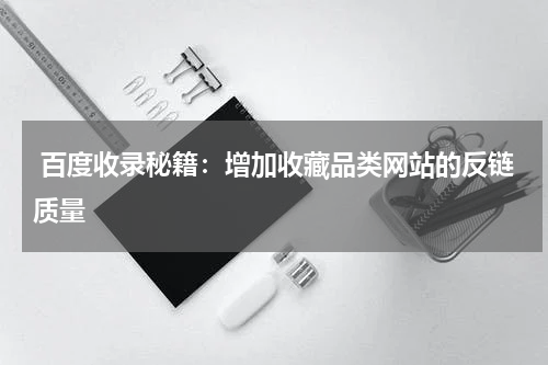  百度收录秘籍：增加收藏品类网站的反链质量