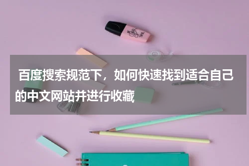  百度搜索规范下，如何快速找到适合自己的中文网站并进行收藏