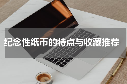 纪念性纸币的特点与收藏推荐