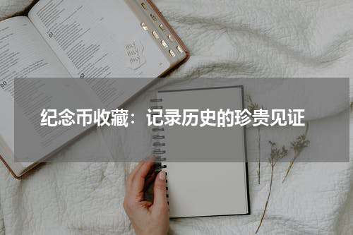  纪念币收藏：记录历史的珍贵见证