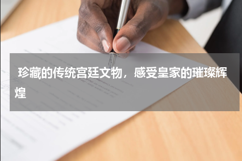  珍藏的传统宫廷文物，感受皇家的璀璨辉煌