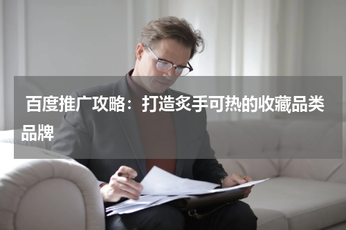  百度推广攻略：打造炙手可热的收藏品类品牌