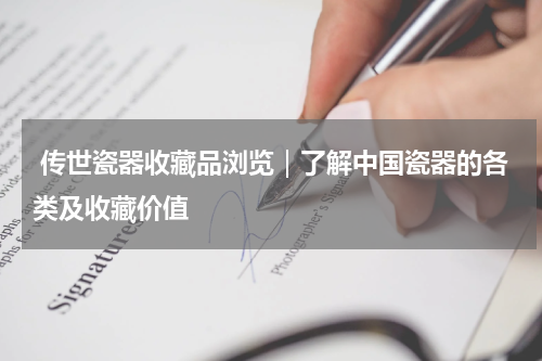  传世瓷器收藏品浏览｜了解中国瓷器的各类及收藏价值