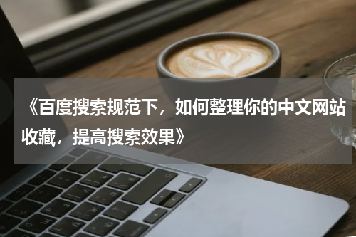《百度搜索规范下，如何整理你的中文网站收藏，提高搜索效果》