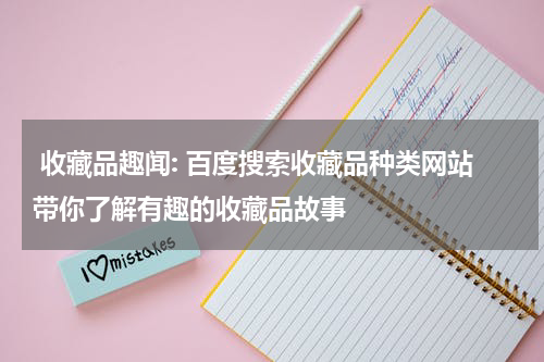  收藏品趣闻: 百度搜索收藏品种类网站带你了解有趣的收藏品故事