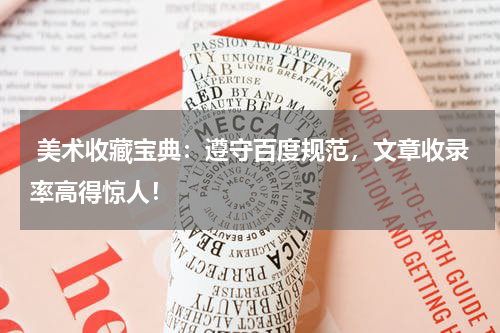  美术收藏宝典：遵守百度规范，文章收录率高得惊人！
