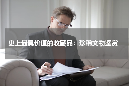  史上最具价值的收藏品：珍稀文物鉴赏