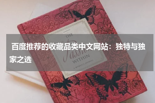  百度推荐的收藏品类中文网站：独特与独家之选