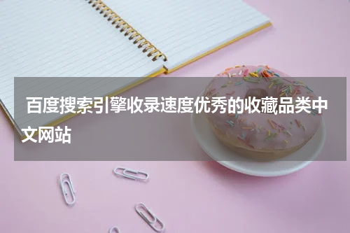  百度搜索引擎收录速度优秀的收藏品类中文网站