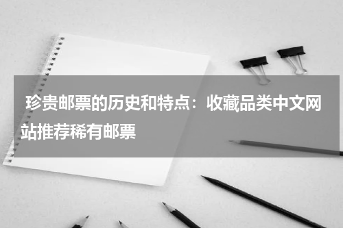  珍贵邮票的历史和特点：收藏品类中文网站推荐稀有邮票