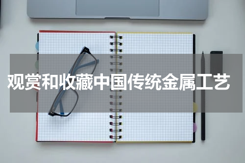  观赏和收藏中国传统金属工艺