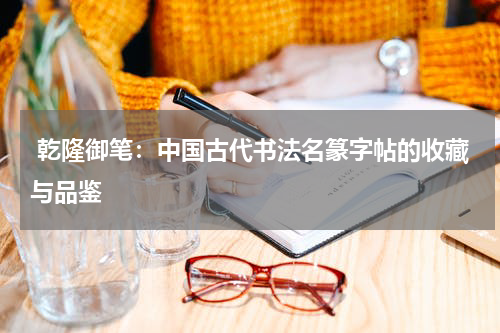  乾隆御笔：中国古代书法名篆字帖的收藏与品鉴
