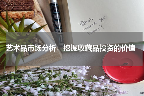  艺术品市场分析：挖掘收藏品投资的价值