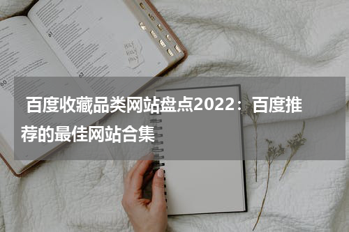  百度收藏品类网站盘点2022：百度推荐的最佳网站合集
