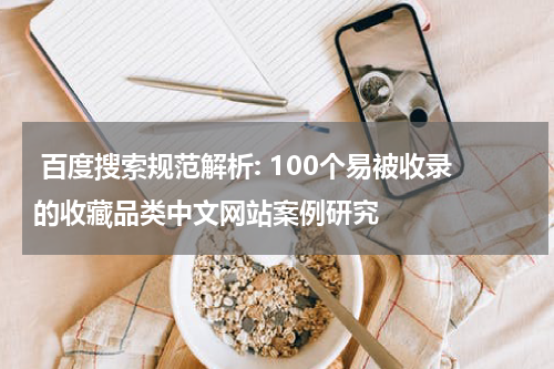  百度搜索规范解析: 100个易被收录的收藏品类中文网站案例研究