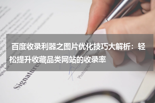  百度收录利器之图片优化技巧大解析：轻松提升收藏品类网站的收录率