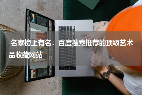  名家榜上有名：百度搜索推荐的顶级艺术品收藏网站