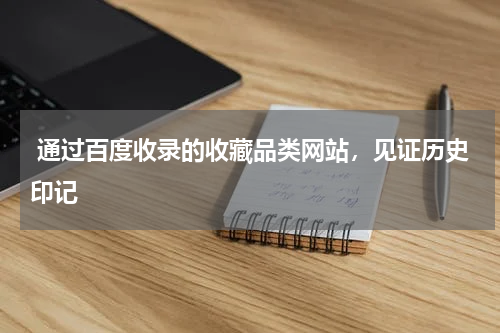  通过百度收录的收藏品类网站，见证历史印记