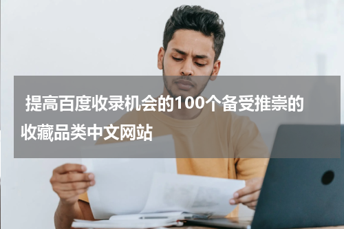  提高百度收录机会的100个备受推崇的收藏品类中文网站