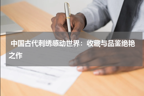  中国古代刺绣感动世界：收藏与品鉴绝艳之作