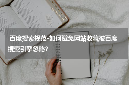  百度搜索规范-如何避免网站收藏被百度搜索引擎忽略？