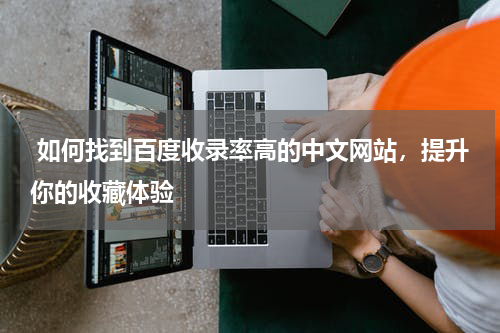  如何找到百度收录率高的中文网站，提升你的收藏体验