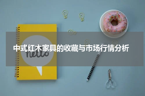  中式红木家具的收藏与市场行情分析