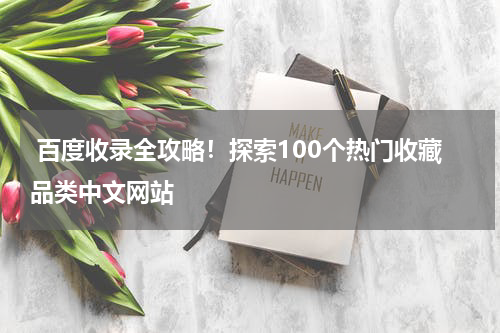  百度收录全攻略！探索100个热门收藏品类中文网站