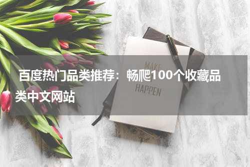  百度热门品类推荐：畅爬100个收藏品类中文网站